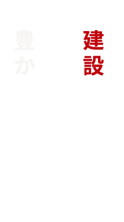 建設を通して皆様の暮らしをゆたかに